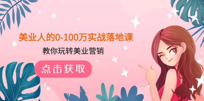美业人的0-100万实战落地课，教你玩转美业营销（43节课）-搜易资源网