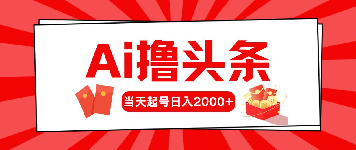 AI撸头条，当天起号，第二天见收益，日入2000+-搜易资源网