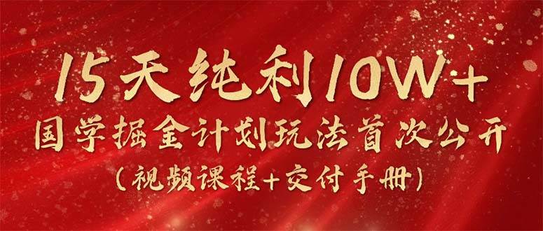15天纯利10W+，国学掘金计划2024玩法全网首次公开（视频课程+交付手册）-搜易资源网