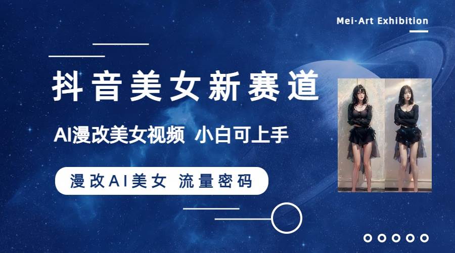 抖音美女新赛道-漫改AI美女流量密码，5分钟制作视频，新手一周涨万粉-搜易资源网