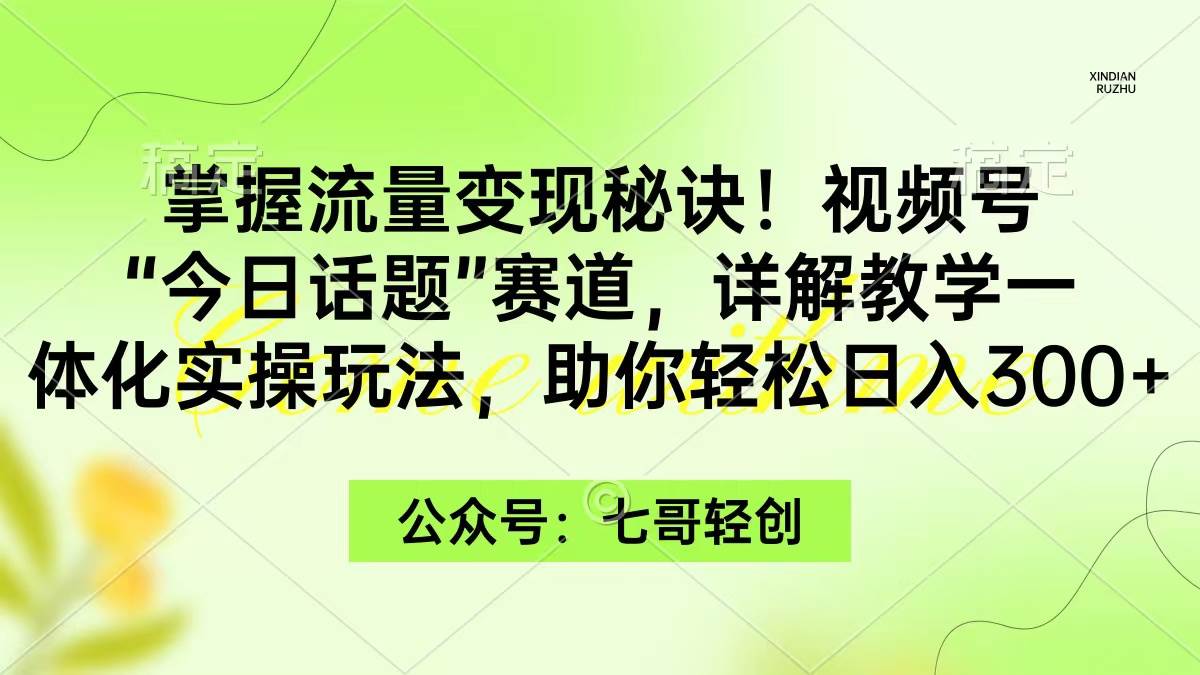 掌握流量变现秘诀！视频号“今日话题”赛道，一体化实操玩法，助你日入300+-搜易资源网