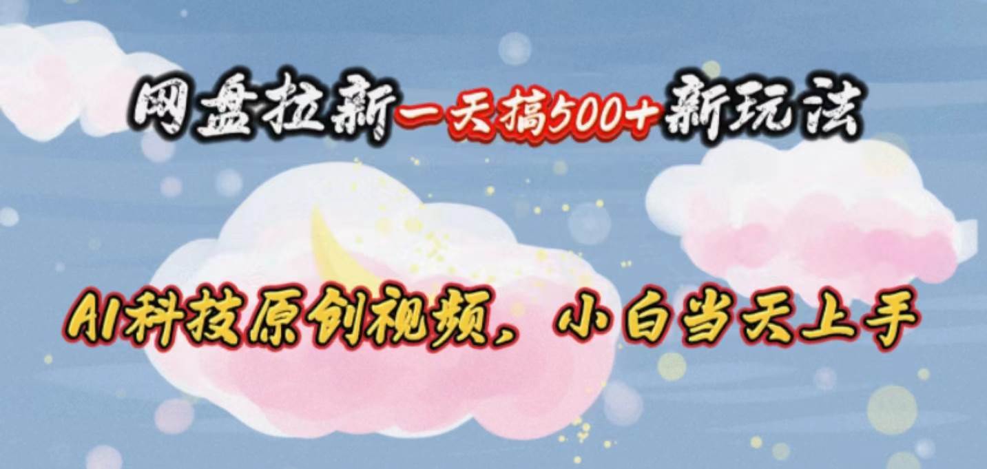 网盘拉新一天搞500新玩法，Ai科技原创视频，小白当天上手-搜易资源网