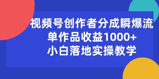 视频号创作者分成瞬爆流，单作品收益1000+，小白落地实操教学-搜易资源网