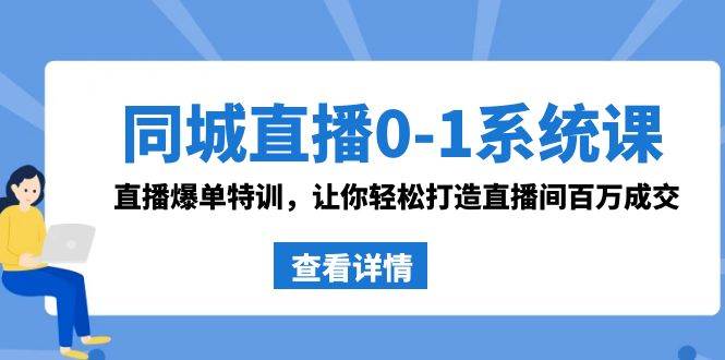 同城直播0-1系统课 抖音同款：直播爆单特训，让你轻松打造直播间百万成交-搜易资源网