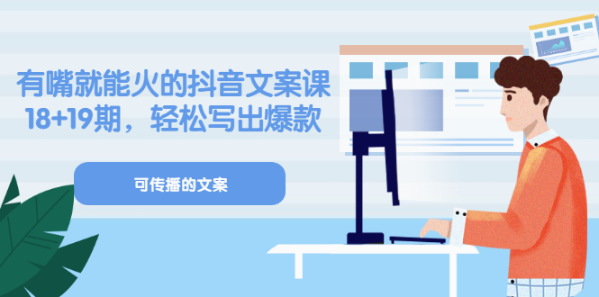 《有嘴就能火的抖音文案课》18+19期，轻松写出爆款可传播文案-搜易资源网