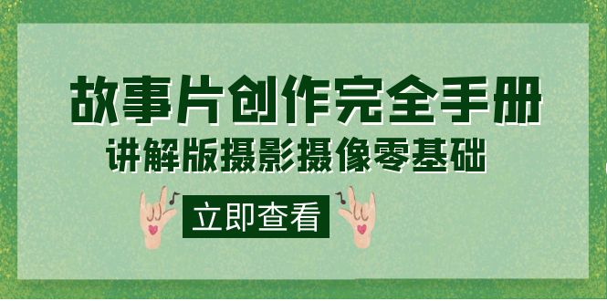 编导-通识课之《故事片-创作完全手册》摄影摄像零基础到精通（20节课程）-搜易资源网