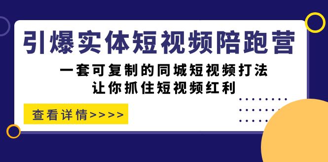 引爆实体-短视频陪跑营，一套可复制的同城短视频打法，让你抓住短视频红利-搜易资源网