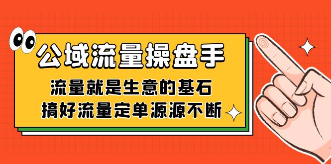 公域流量-操盘手，流量就是生意的基石，搞好流量定单源源不断-搜易资源网