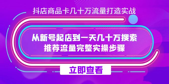 抖店-商品卡几十万流量打造实战，从新号起店到一天几十万搜索、推荐流量…-搜易资源网