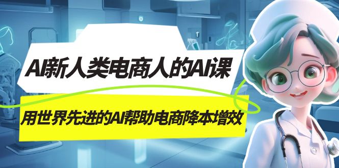 AI-新人类电商人的AI课，用世界先进的AI帮助电商降本增效-搜易资源网