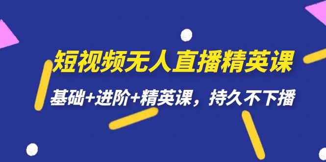 短视频无人直播-精英课，基础+进阶+精英课，持久不下播-搜易资源网