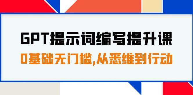 GPT提示词编写提升课，0基础无门槛，从悉维到行动，30天16个课时-搜易资源网