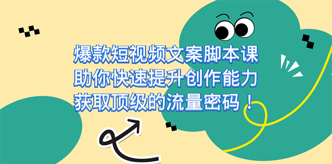 爆款短视频文案课，助你快速提升创作能力，获取顶级的流量密码！-搜易资源网