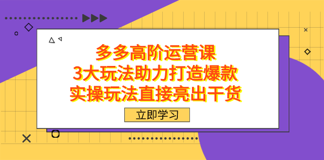 拼多多高阶·运营课,3大玩法助力打造爆款,实操玩法直接亮出干货-百盟网