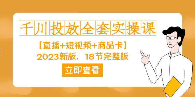 千川投放-全套实操课【直播+短视频+商品卡】2023新版，18节完整版！-搜易资源网