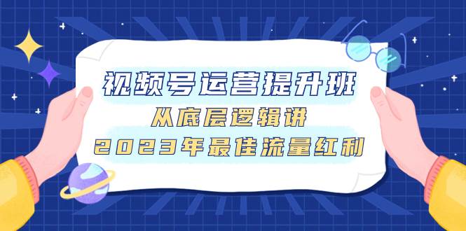视频号运营提升班，从底层逻辑讲，2023年最佳流量红利-搜易资源网