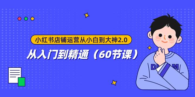 小红书店铺运营从小白到大神2.0，从入门到精通（60节课）-搜易资源网