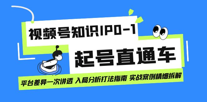 视频号知识IP0-1起号直通车 平台差异一次讲透 入局分析打法指南 实战案例-搜易资源网