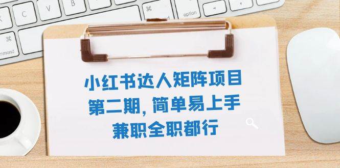 小红书达人矩阵项目第二期，简单易上手，兼职全职都行（11节课）-搜易资源网