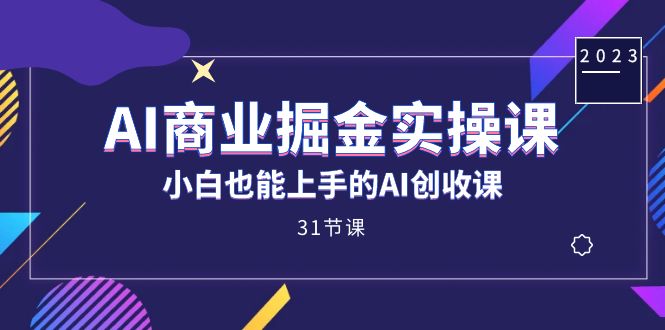 AI商业掘金实操课，小白也能上手的AI创收课（31课）-搜易资源网