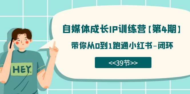 自媒体-成长IP训练营【第4期】：带你从0到1跑通小红书-闭环（39节）-搜易资源网