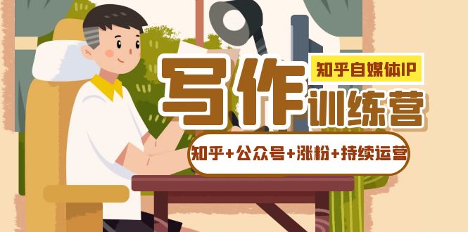 知乎-自媒体IP写作实操训练营：如何做知乎+公众号+涨粉+持续运营！-搜易资源网