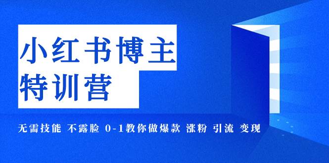 小红书博主爆款特训营-11期 无需技能 不露脸 0-1教你做爆款 涨粉 引流 变现-搜易资源网