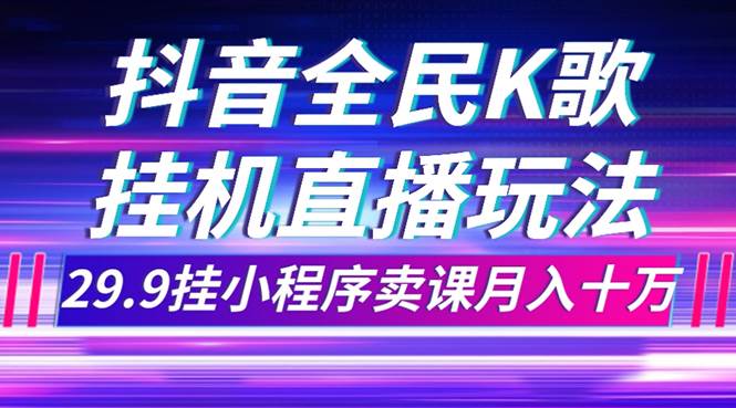 抖音全民K歌直播不露脸玩法，29.9挂小程序卖课月入10万-搜易资源网