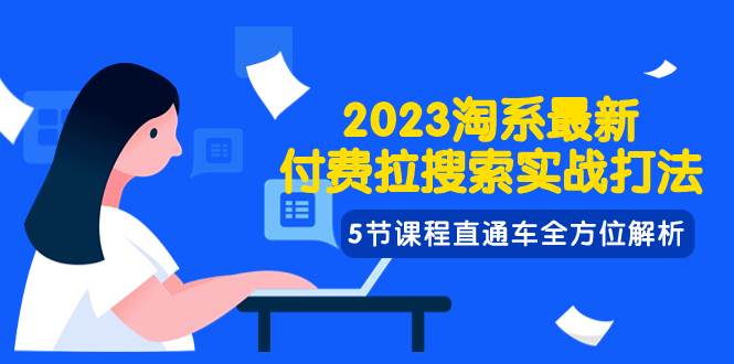 2023淘系·最新付费拉搜索实战打法，5节课程直通车全方位解析-搜易资源网