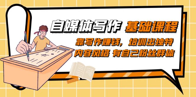 自媒体写作-基础课程：靠写作赚钱，培训出独特内容风格 有自己粉丝群体-搜易资源网