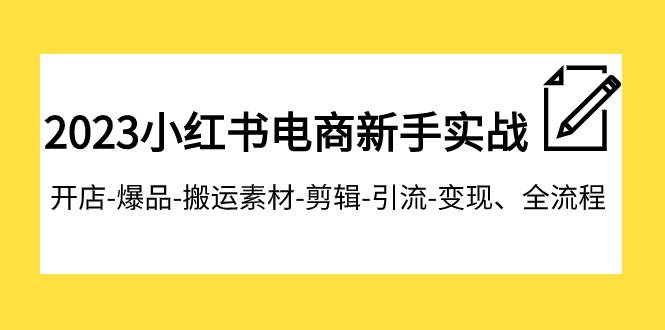 2023小红书电商新手实战课程，开店-爆品-搬运素材-剪辑-引流-变现、全流程-搜易资源网