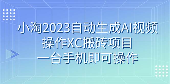 小淘2023自动生成AI视频操作XC搬砖项目，一台手机即可操作-搜易资源网
