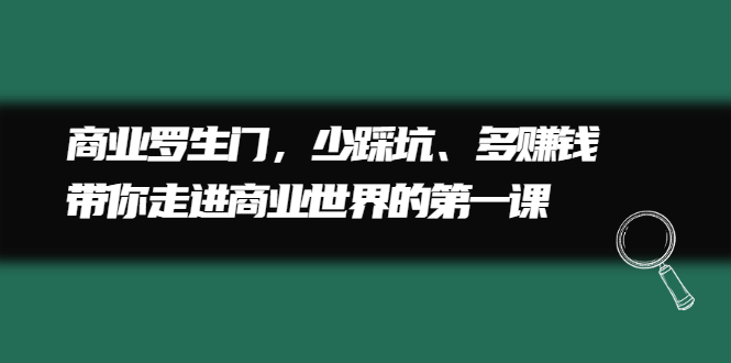 商业罗生门，少踩坑、多赚钱带你走进商业世界的第一课-搜易资源网