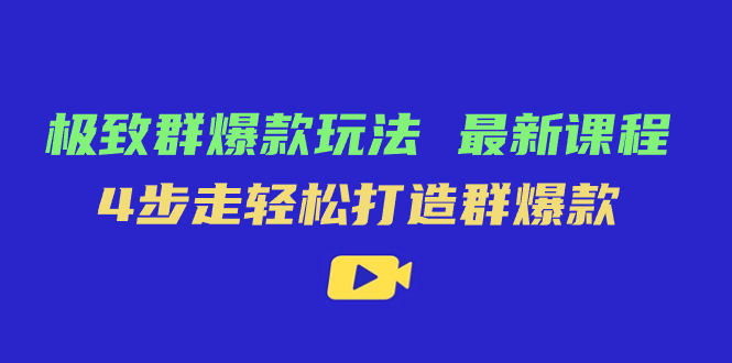 极致·群爆款玩法，最新课程，4步走轻松打造群爆款-搜易资源网