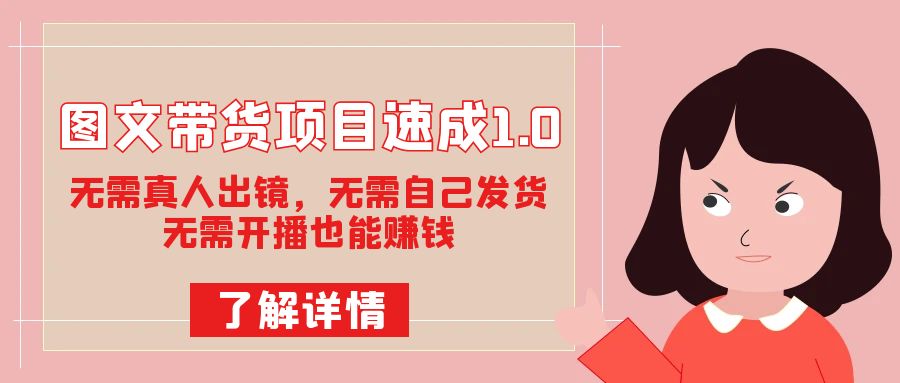 图文带货项目速成1.0：无需真人出镜，无需自己发货，无需开播也能赚钱！-搜易资源网