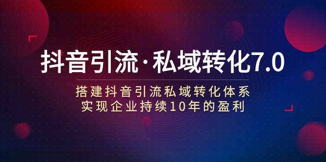 抖音引流·私域转化7.0-搜易资源网