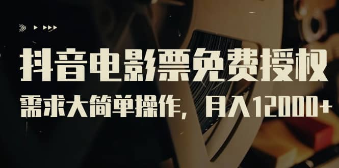 抖音电影票免费授权，需求大简单操作，月入12000+（教程+素材打包）-搜易资源网