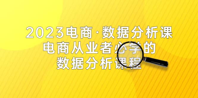 2023电商·数据分析课，电商·从业者必学的数据分析课程（42节课）-搜易资源网