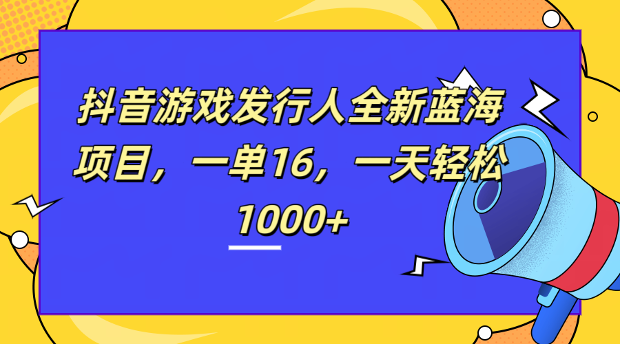 全新抖音游戏发行人蓝海项目，一单16，一天轻松1000+-搜易资源网