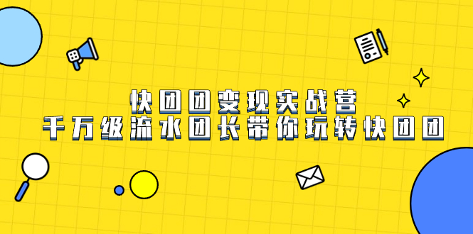 快团团变现实战营，千万级流水团长带你玩转快团团-搜易资源网