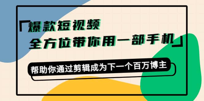 爆款短视频，全方位带你用一部手机，帮助你通过剪辑成为下一个百万博主-搜易资源网