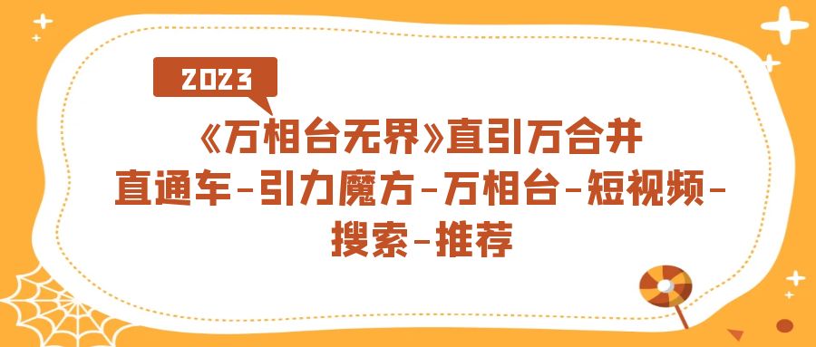 《万相台-无界》直引万合并，直通车-引力魔方-万相台-短视频-搜索-推荐-搜易资源网