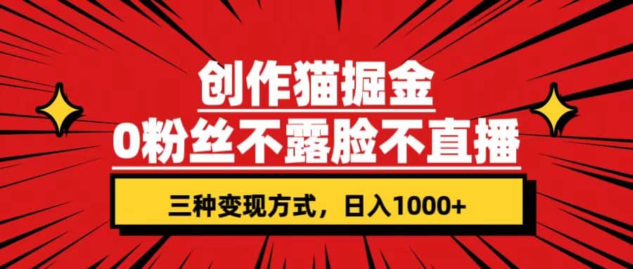 创作猫掘金，0粉丝不直播不露脸，三种变现方式 日入1000+轻松上手(附资料)-搜易资源网