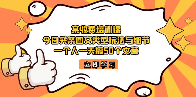某收费培训课：今日头条账号图文玩法与细节，一个人一天搞50个文章-搜易资源网
