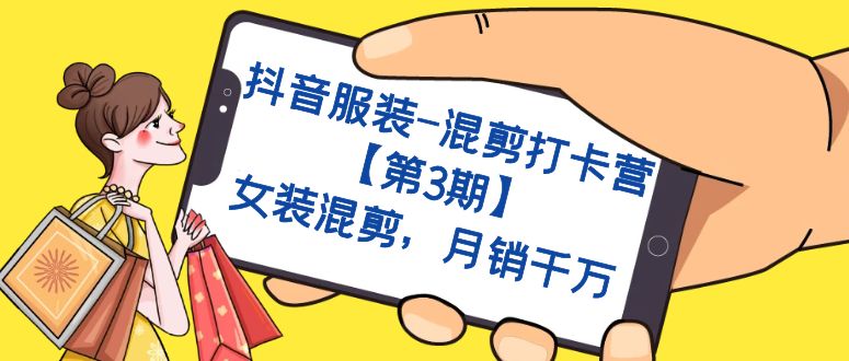 抖音服装-混剪打卡营【第3期】，女装混剪，月销千万-搜易资源网