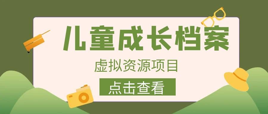 收费980的长期稳定项目，儿童成长档案虚拟资源变现-搜易资源网