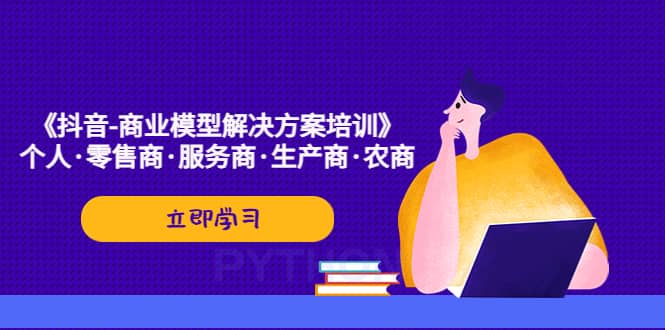 《抖音-商业-模型解决·方案培训》个人·零售商·服务商·生产商·农商-搜易资源网