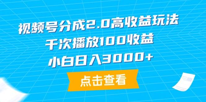 视频号分成2.0高收益玩法，千次播放100收益，小白日入3000+-搜易资源网