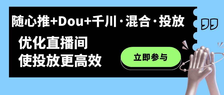 随心推+Dou+千川·混合·投放新玩法，优化直播间使投放更高效-搜易资源网
