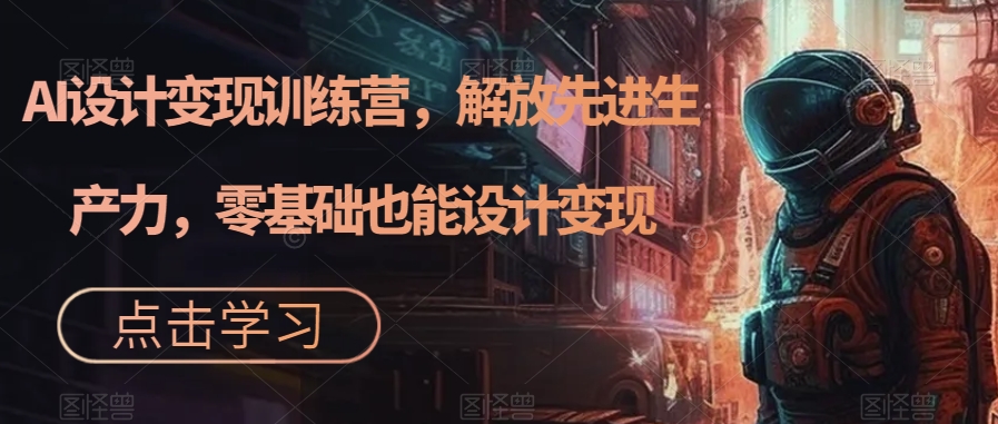 AI设计变现特训营，解放先进生产力，0基础也能设计变现（22节完结）-搜易资源网